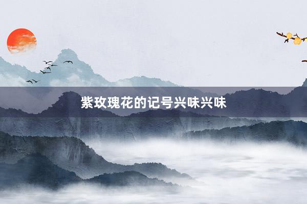 紫玫瑰花的记号兴味兴味